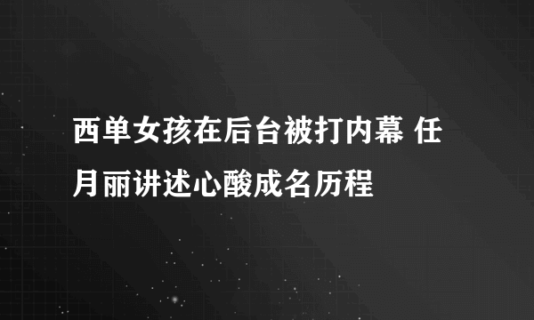 西单女孩在后台被打内幕 任月丽讲述心酸成名历程