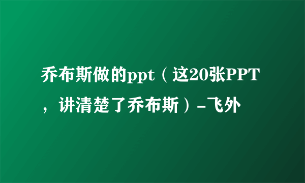 乔布斯做的ppt（这20张PPT，讲清楚了乔布斯）-飞外