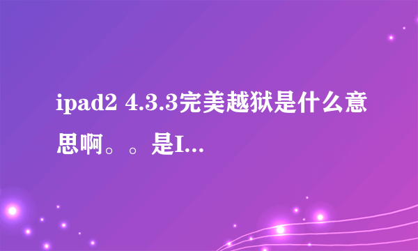 ipad2 4.3.3完美越狱是什么意思啊。。是IPAD2的游戏吗？？