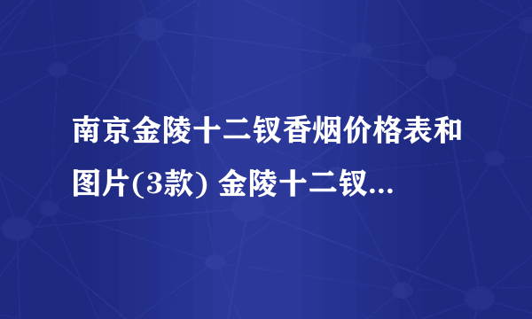 南京金陵十二钗香烟价格表和图片(3款) 金陵十二钗香烟价格表多少钱一条