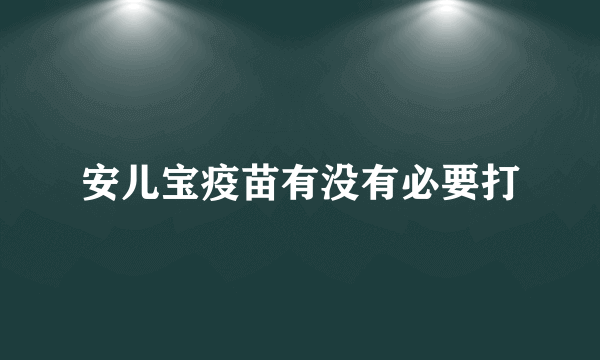 安儿宝疫苗有没有必要打