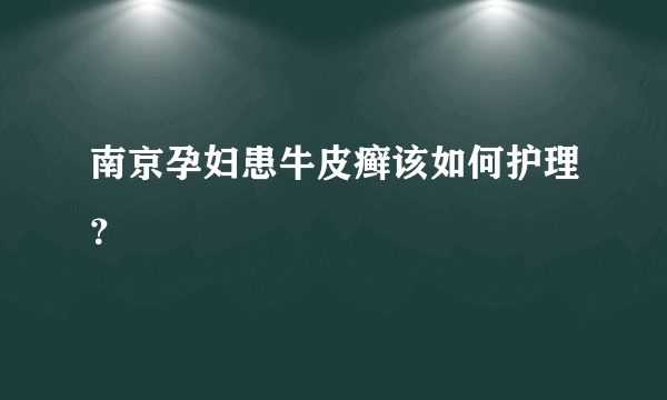 南京孕妇患牛皮癣该如何护理？