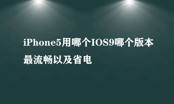 iPhone5用哪个IOS9哪个版本最流畅以及省电