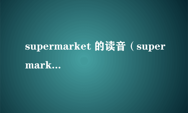 supermarket 的读音（supermarket的读音）