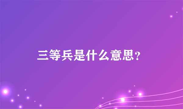 三等兵是什么意思？