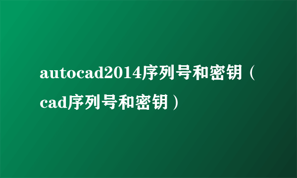 autocad2014序列号和密钥（cad序列号和密钥）