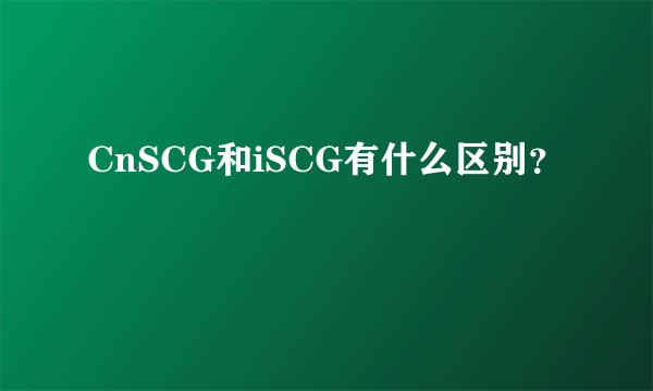 CnSCG和iSCG有什么区别？