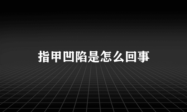 指甲凹陷是怎么回事