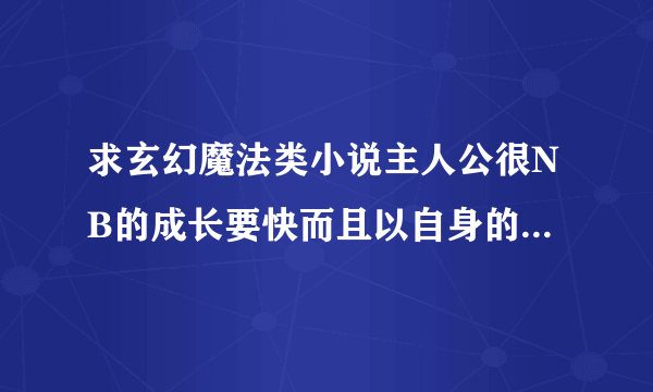 求玄幻魔法类小说主人公很NB的成长要快而且以自身的魅力征服了许许多多美丽的女人 类似《魔欲风流》的小说