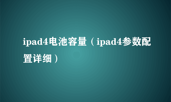 ipad4电池容量（ipad4参数配置详细）