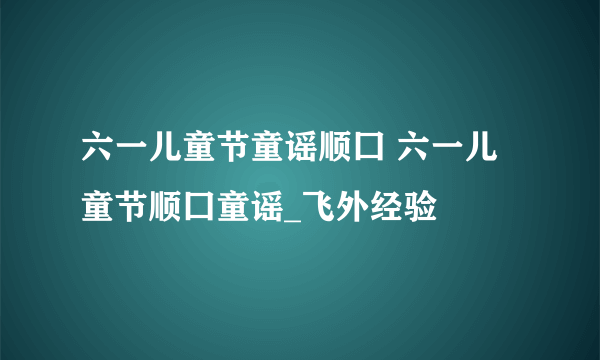 六一儿童节童谣顺囗 六一儿童节顺囗童谣_飞外经验