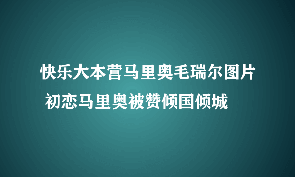 快乐大本营马里奥毛瑞尔图片 初恋马里奥被赞倾国倾城