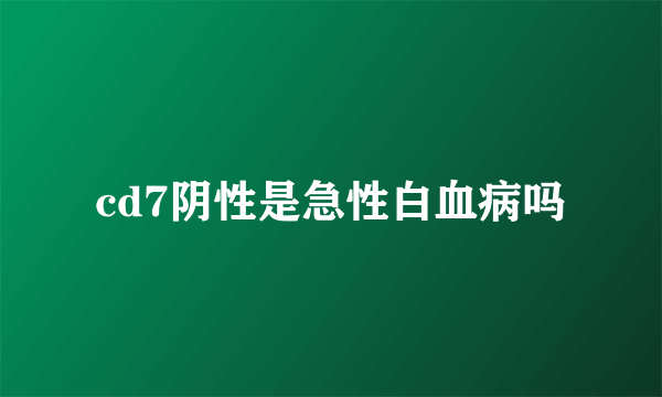 cd7阴性是急性白血病吗