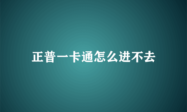 正普一卡通怎么进不去