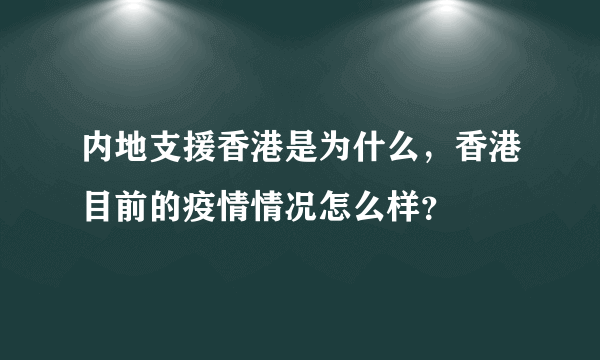 内地支援香港是为什么，香港目前的疫情情况怎么样？