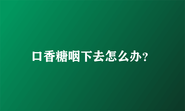 口香糖咽下去怎么办？