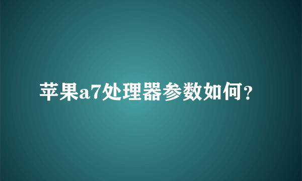 苹果a7处理器参数如何？