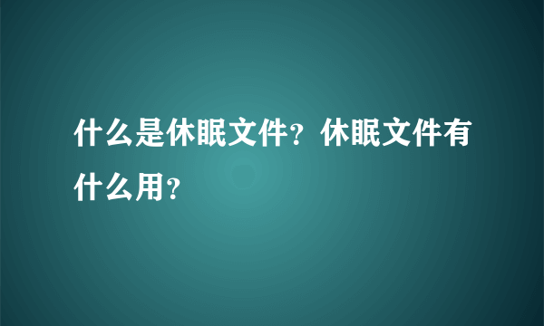 什么是休眠文件？休眠文件有什么用？