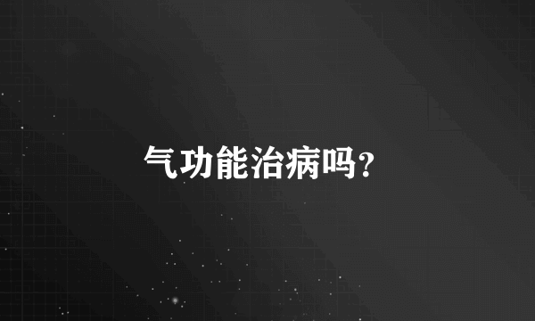 气功能治病吗？