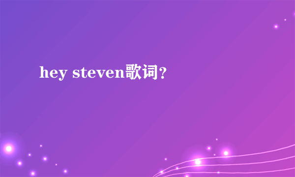 hey steven歌词？