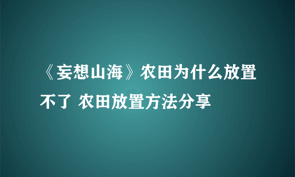 《妄想山海》农田为什么放置不了 农田放置方法分享