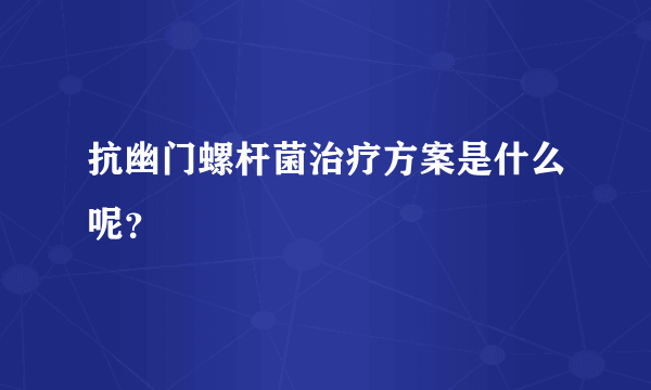 抗幽门螺杆菌治疗方案是什么呢？