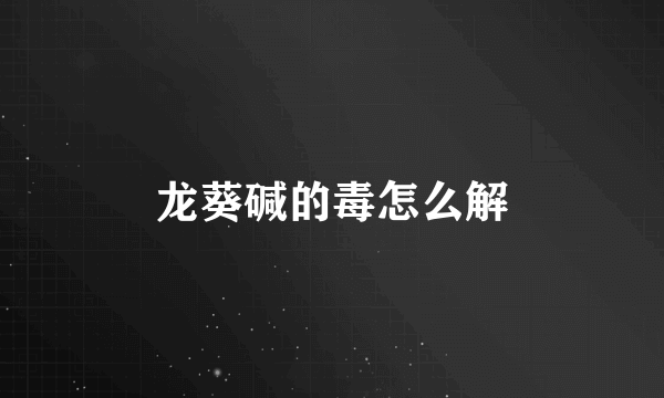 龙葵碱的毒怎么解