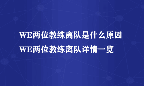 WE两位教练离队是什么原因 WE两位教练离队详情一览