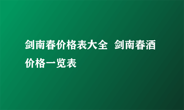 剑南春价格表大全  剑南春酒价格一览表