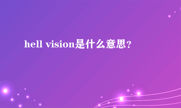 hell vision是什么意思？