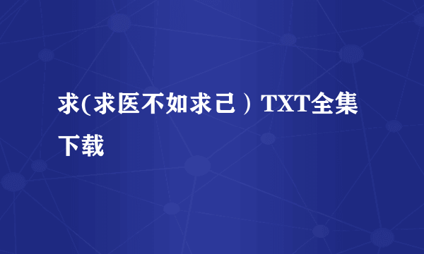 求(求医不如求己）TXT全集下载