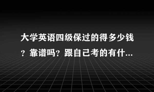 大学英语四级保过的得多少钱？靠谱吗？跟自己考的有什么区别，会不会对自己的学业以及公司面试有什么影？