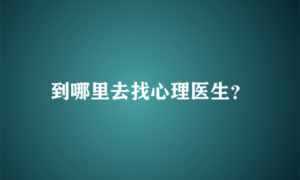 到哪里去找心理医生？