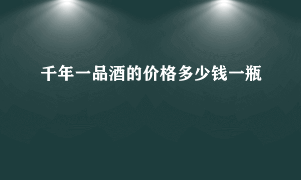 千年一品酒的价格多少钱一瓶