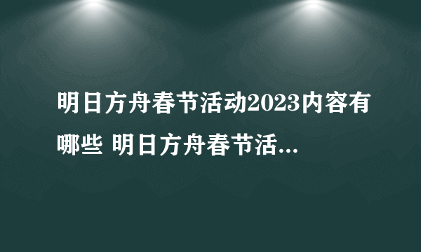 明日方舟春节活动2023内容有哪些 明日方舟春节活动玩法介绍