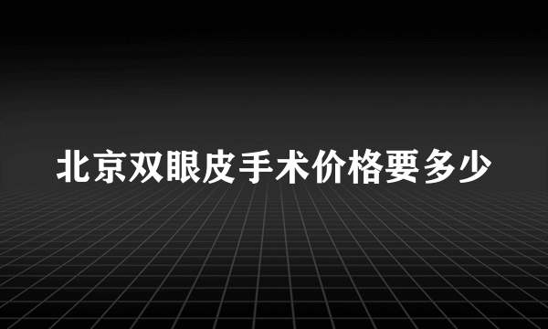 北京双眼皮手术价格要多少