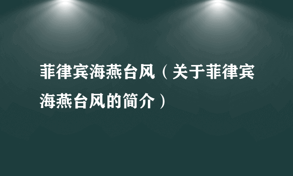 菲律宾海燕台风（关于菲律宾海燕台风的简介）