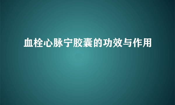 血栓心脉宁胶囊的功效与作用