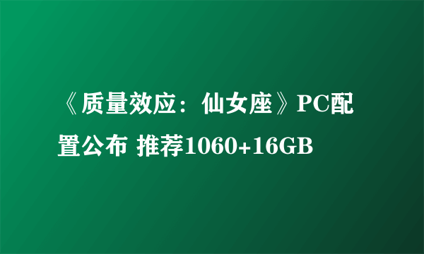 《质量效应：仙女座》PC配置公布 推荐1060+16GB