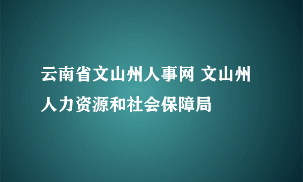 云南省文山州人事网 文山州人力资源和社会保障局