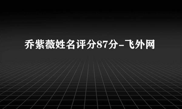 乔紫薇姓名评分87分-飞外网