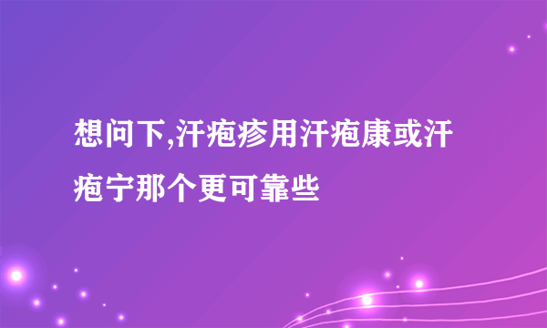 想问下,汗疱疹用汗疱康或汗疱宁那个更可靠些