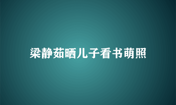 梁静茹晒儿子看书萌照