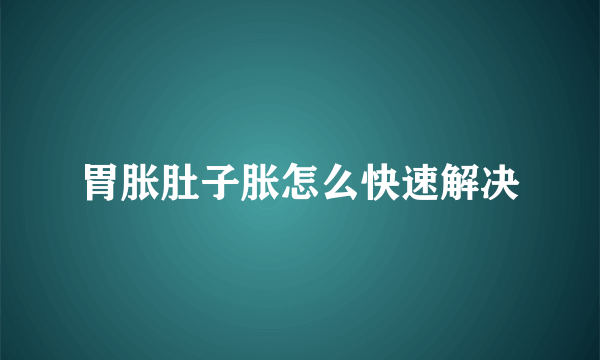 胃胀肚子胀怎么快速解决