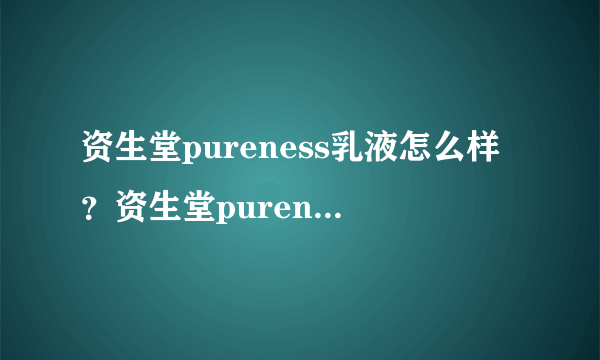 资生堂pureness乳液怎么样？资生堂pureness乳液测评