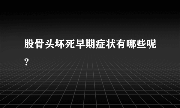 股骨头坏死早期症状有哪些呢?