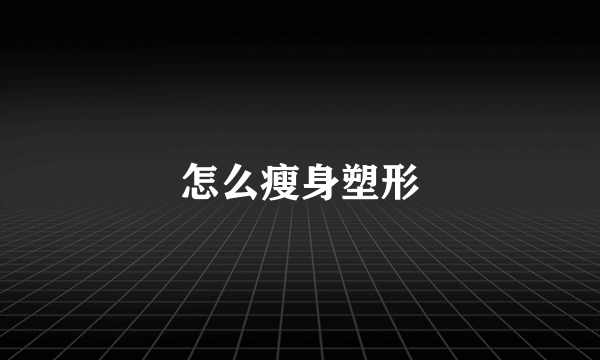 怎么瘦身塑形