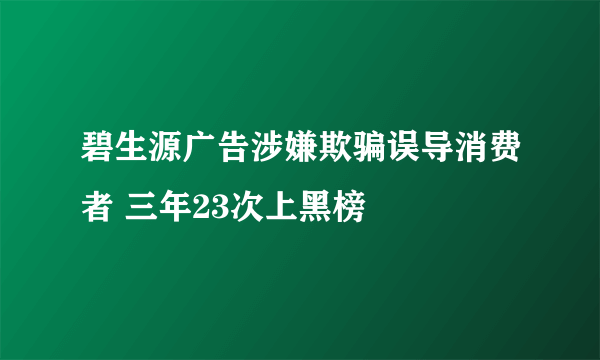 碧生源广告涉嫌欺骗误导消费者 三年23次上黑榜