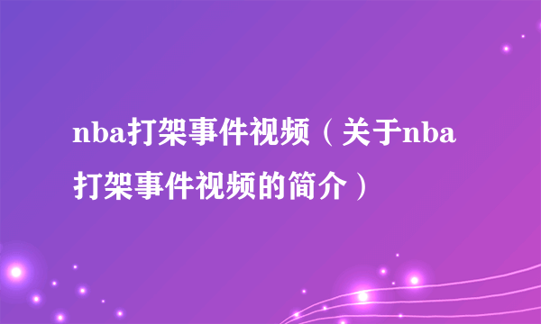 nba打架事件视频（关于nba打架事件视频的简介）