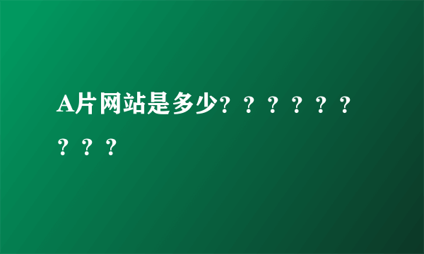 A片网站是多少？？？？？？？？？